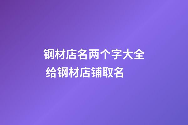 钢材店名两个字大全 给钢材店铺取名-第1张-店铺起名-玄机派